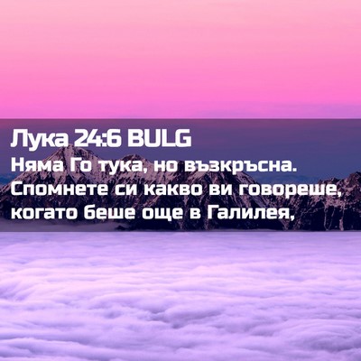 Picture 02 - Лука 24:6 BULG - Няма Го тука, но възкръсна. - Bible Verse Picture